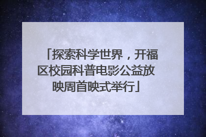 探索科学世界，开福区校园科普电影公益放映周首映式举行