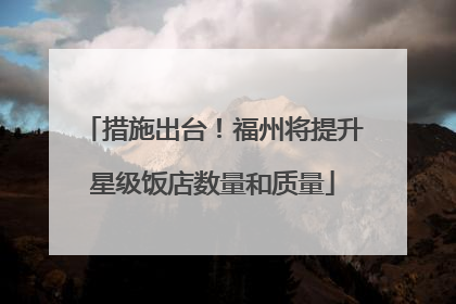 措施出台！福州将提升星级饭店数量和质量