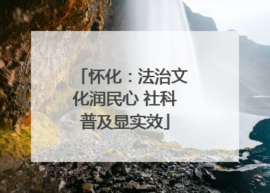 怀化：法治文化润民心 社科普及显实效