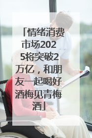 情绪消费市场2025将突破2万亿，和朋友一起喝好酒梅见青梅酒