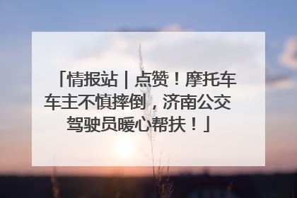 情报站｜点赞！摩托车车主不慎摔倒，济南公交驾驶员暖心帮扶！