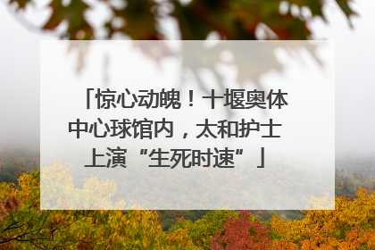惊心动魄！十堰奥体中心球馆内，太和护士上演“生死时速”