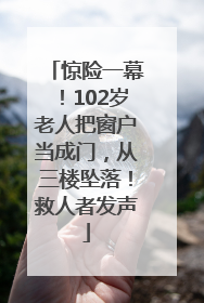 惊险一幕！102岁老人把窗户当成门，从三楼坠落！救人者发声