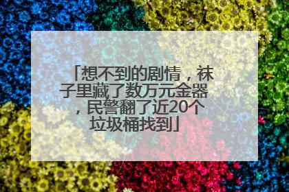 想不到的剧情，袜子里藏了数万元金器，民警翻了近20个垃圾桶找到