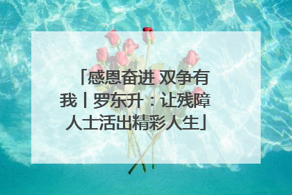 感恩奋进 双争有我丨罗东升：让残障人士活出精彩人生