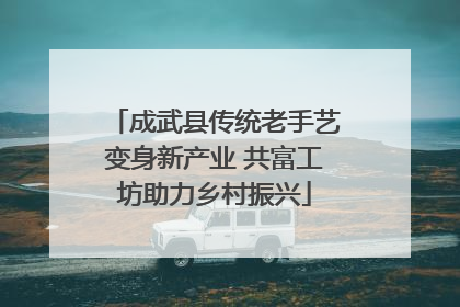 成武县传统老手艺变身新产业 共富工坊助力乡村振兴