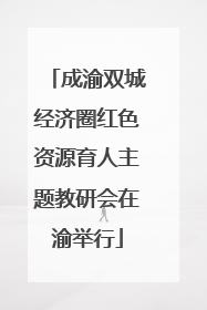 成渝双城经济圈红色资源育人主题教研会在渝举行