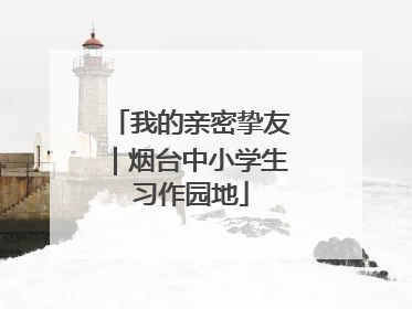 我的亲密挚友｜烟台中小学生习作园地
