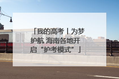 我的高考丨为梦护航 海南各地开启“护考模式”