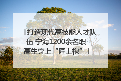 打造现代高技能人才队伍 宁海1200余名职高生穿上“匠士袍”