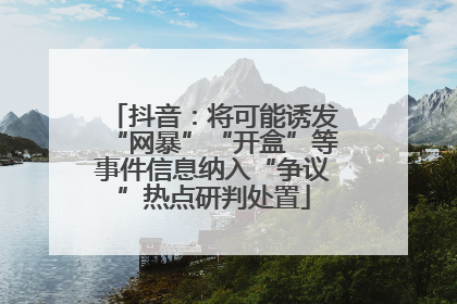抖音：将可能诱发“网暴”“开盒”等事件信息纳入“争议”热点研判处置