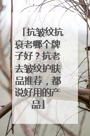 抗皱纹抗衰老哪个牌子好？抗老去皱纹护肤品推荐，都说好用的产品