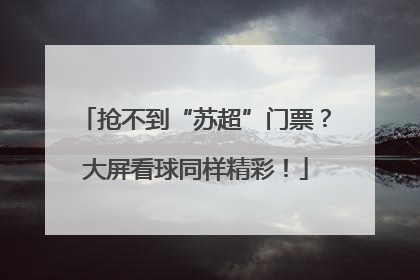 抢不到“苏超”门票？大屏看球同样精彩！