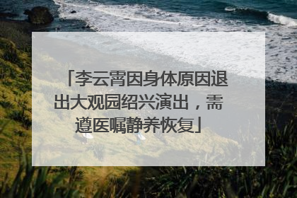 李云霄因身体原因退出大观园绍兴演出，需遵医嘱静养恢复