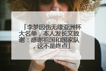 李梦因伤无缘亚洲杯大名单，本人发长文致谢：感谢祖国和国家队，这不是终点