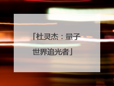 杜灵杰：量子世界追光者