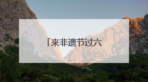 来非遗节过六一，沉浸式感受非遗新玩法