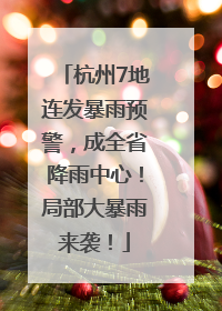杭州7地连发暴雨预警，成全省降雨中心！局部大暴雨来袭！