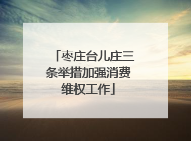 枣庄台儿庄三条举措加强消费维权工作