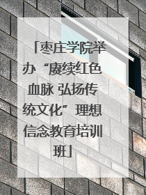 枣庄学院举办“赓续红色血脉 弘扬传统文化”理想信念教育培训班