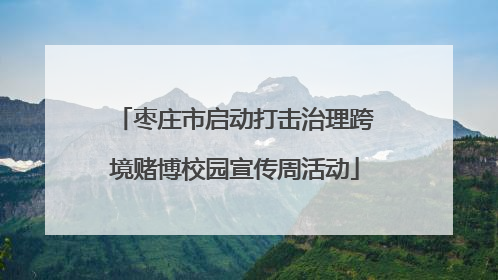 枣庄市启动打击治理跨境赌博校园宣传周活动