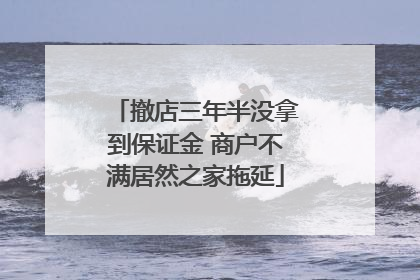 撤店三年半没拿到保证金 商户不满居然之家拖延
