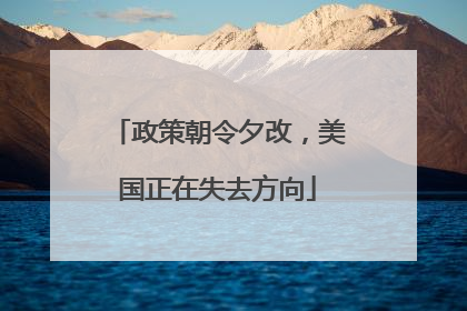 政策朝令夕改，美国正在失去方向