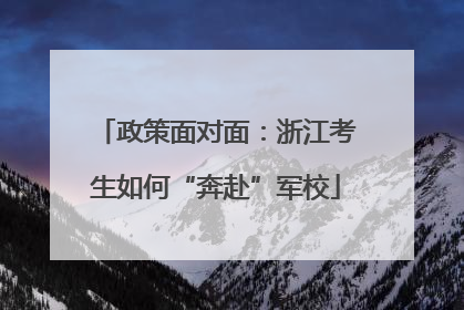 政策面对面：浙江考生如何“奔赴”军校