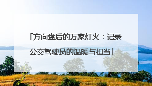 方向盘后的万家灯火：记录公交驾驶员的温暖与担当