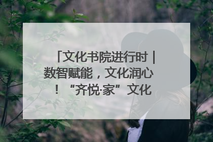 文化书院进行时｜数智赋能，文化润心！“齐悦·家”文化书院超有料