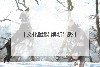 文化赋能 焕新出彩