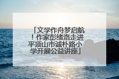 文学作舟梦启航！作家彭绪洛走进平顶山市诚朴路小学开展公益讲座