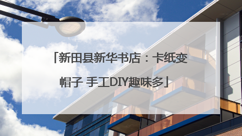 新田县新华书店：卡纸变帽子 手工DIY趣味多