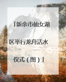 新余市仙女湖区举行龙舟活水仪式（图）