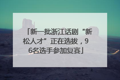 新一批浙江话剧“新松人才”正在选拔，96名选手参加复赛
