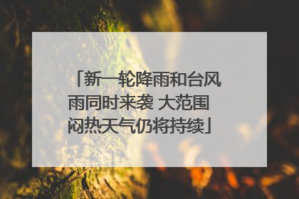 新一轮降雨和台风雨同时来袭 大范围闷热天气仍将持续