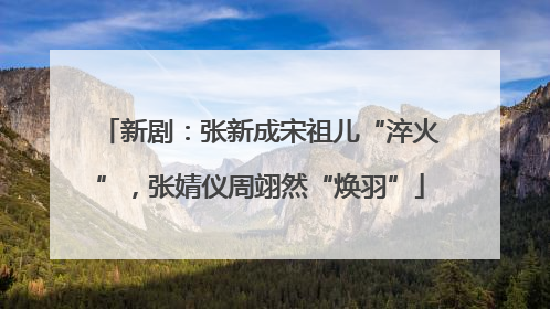 新剧：张新成宋祖儿“淬火”，张婧仪周翊然“焕羽”