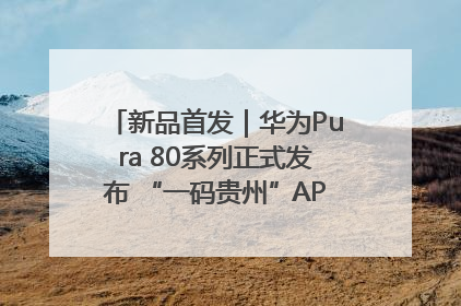 新品首发｜华为Pura 80系列正式发布 “一码贵州”APP抢先开售！
