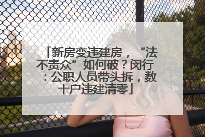 新房变违建房，“法不责众”如何破？闵行：公职人员带头拆，数十户违建清零