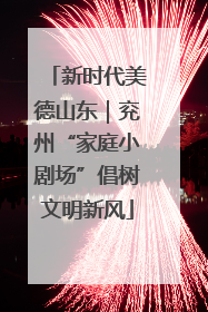 新时代美德山东｜兖州“家庭小剧场”倡树文明新风
