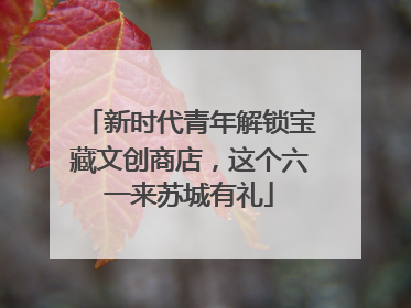 新时代青年解锁宝藏文创商店，这个六一来苏城有礼