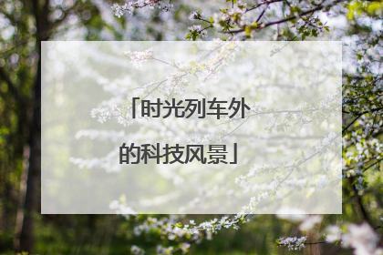 时光列车外的科技风景