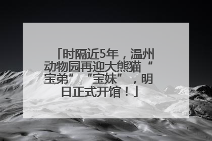 时隔近5年，温州动物园再迎大熊猫“宝弟”“宝妹”，明日正式开馆！