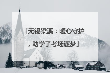 无锡梁溪：暖心守护，助学子考场逐梦