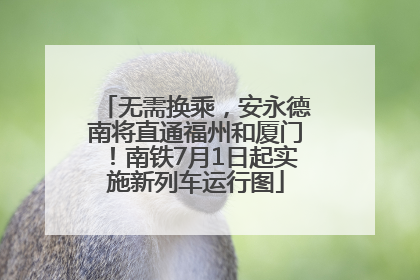 无需换乘，安永德南将直通福州和厦门！南铁7月1日起实施新列车运行图