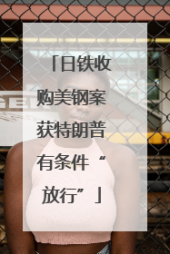 日铁收购美钢案获特朗普有条件“放行”