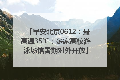 早安北京0612：最高温35℃；多家高校游泳场馆暑期对外开放