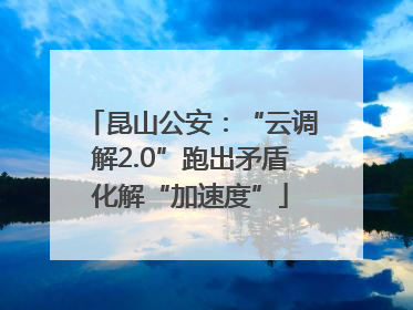 昆山公安：“云调解2.0”跑出矛盾化解“加速度”
