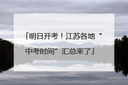 明日开考！江苏各地“中考时间”汇总来了