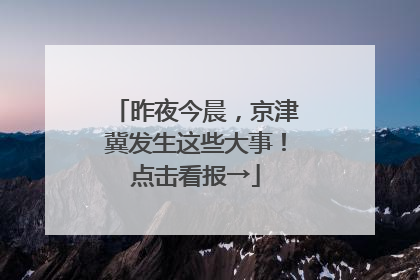 昨夜今晨，京津冀发生这些大事！点击看报→